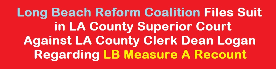 Long Beach Reform Coalition Files Suit Regarding LB Measure A Recount in LA County Superior Court against LA County Clerk Dean Logan